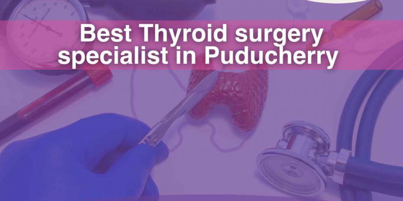 Best Thyroid Surgery Specialist in puducherry